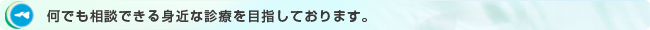 何でも相談できる身近な診療を目指しております